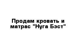 Продам кровать и матрас “Нуга-Бэст“